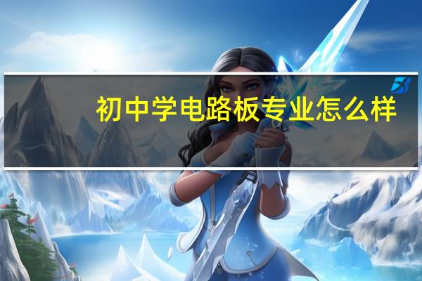 初中学电路板专业怎么样