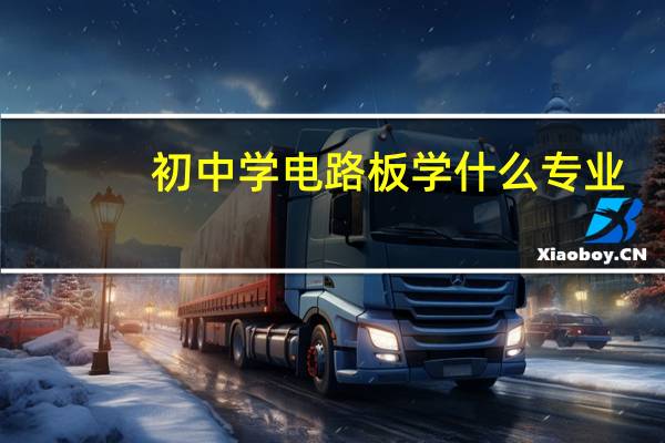 初中学电路板学什么专业