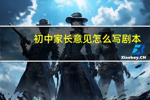 初中家长意见怎么写剧本
