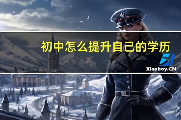 初中怎么提升自己的学历