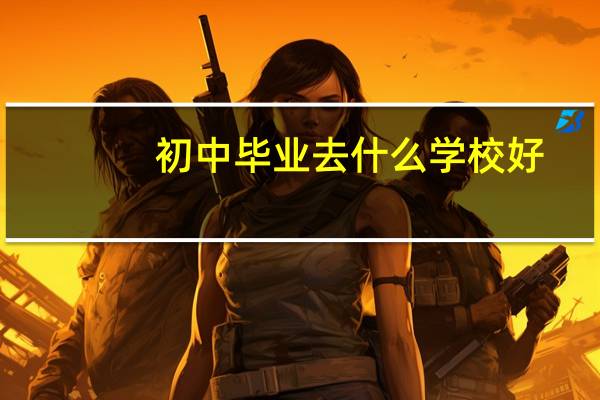初中毕业去什么学校好