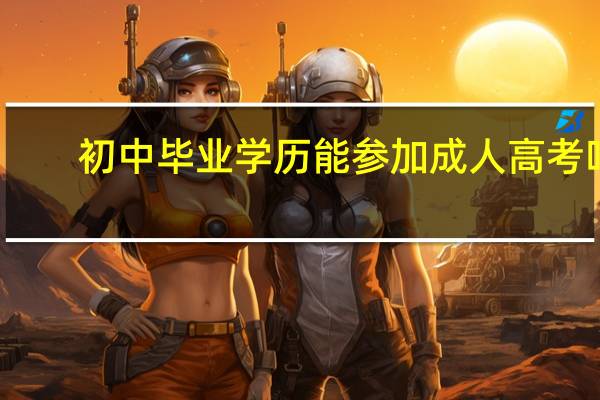 初中毕业学历能参加成人高考吗