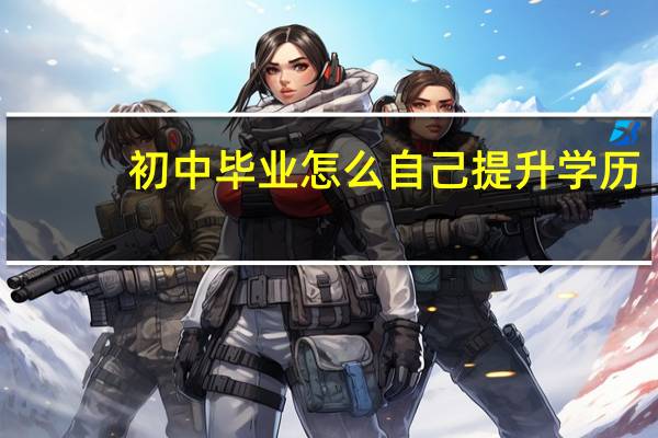 初中毕业怎么自己提升学历