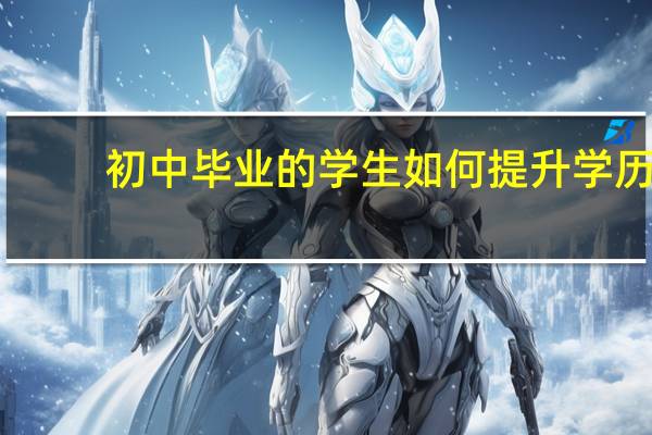 初中毕业的学生如何提升学历