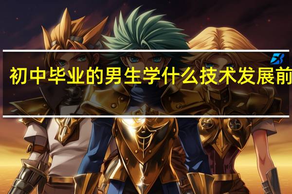 初中毕业的男生学什么技术发展前景好