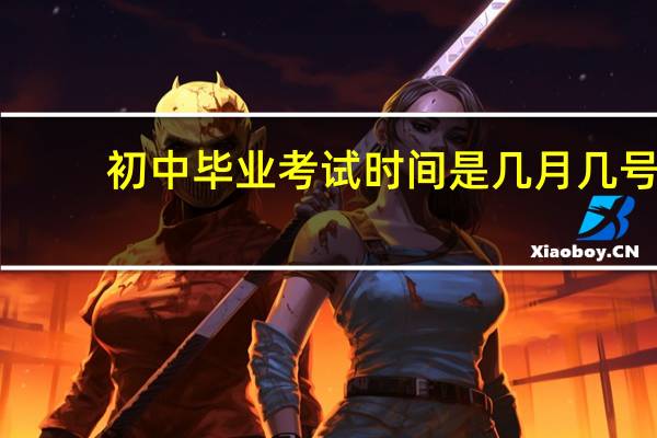初中毕业考试时间是几月几号