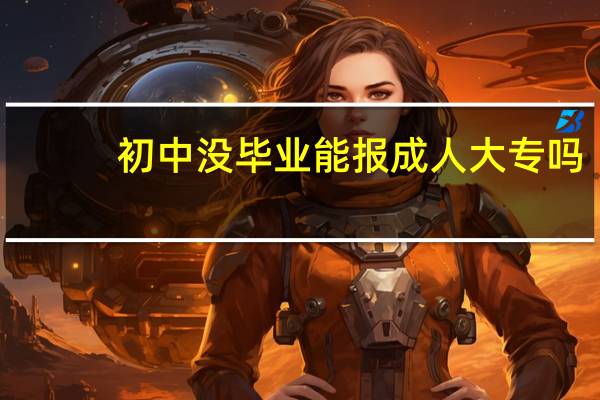 初中没毕业能报成人大专吗
