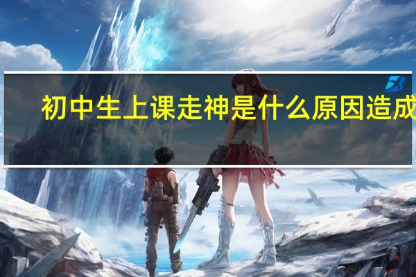 初中生上课走神是什么原因造成的