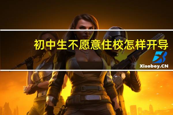 初中生不愿意住校怎样开导