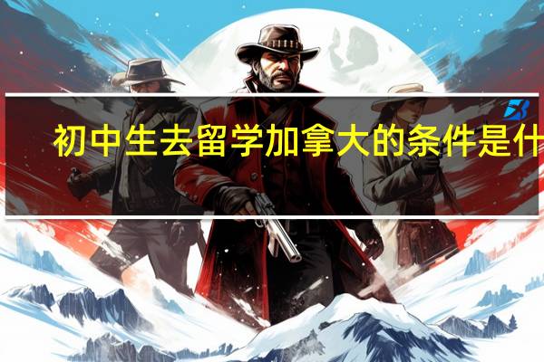 初中生去留学加拿大的条件是什么