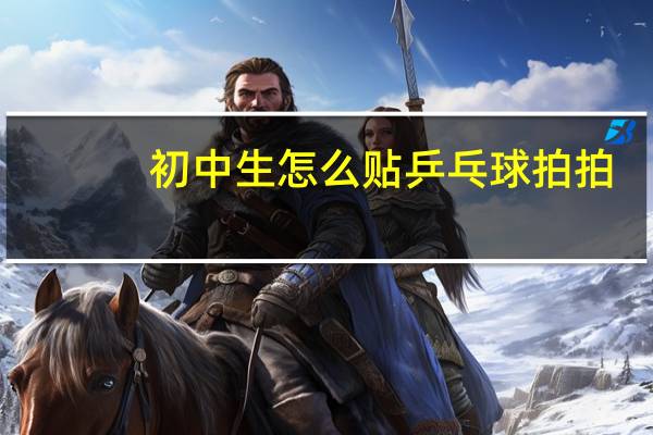 初中生怎么贴乒乓球拍拍