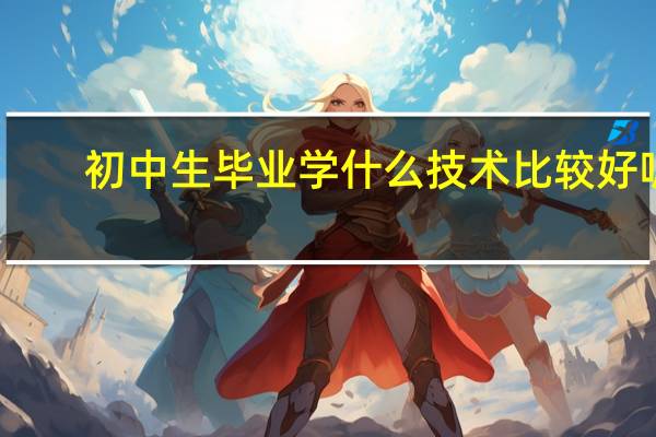 初中生毕业学什么技术比较好呢