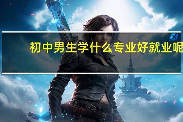 初中男生学什么专业好就业呢