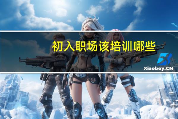 初入职场该培训哪些