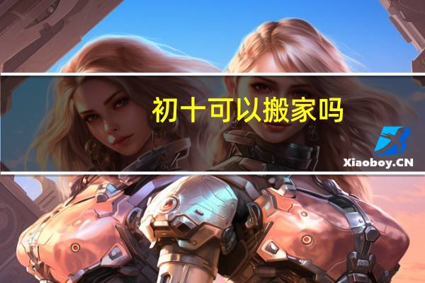 初十可以搬家吗