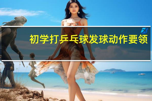 初学打乒乓球发球动作要领