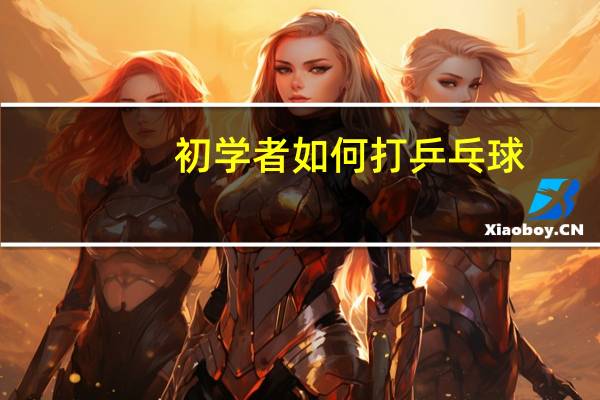 初学者如何打乒乓球