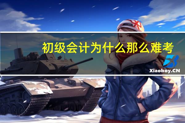 初级会计为什么那么难考