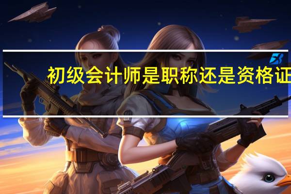 初级会计师是职称还是资格证