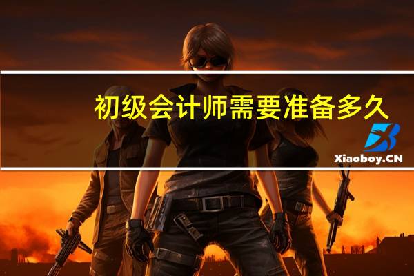 初级会计师需要准备多久
