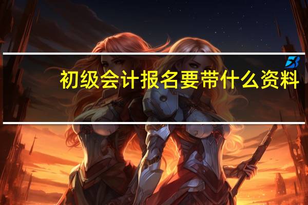 初级会计报名要带什么资料
