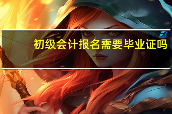 初级会计报名需要毕业证吗