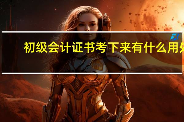 初级会计证书考下来有什么用处