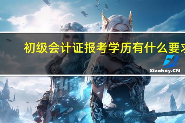 初级会计证报考学历有什么要求
