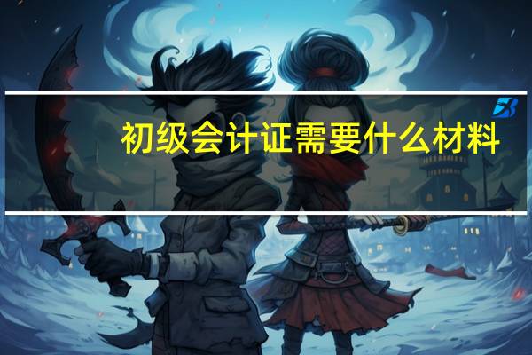 初级会计证需要什么材料
