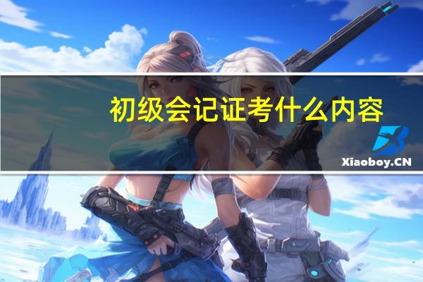 初级会记证考什么内容