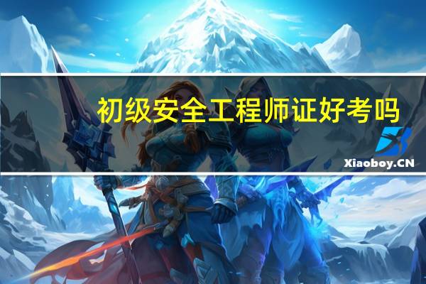 初级安全工程师证好考吗