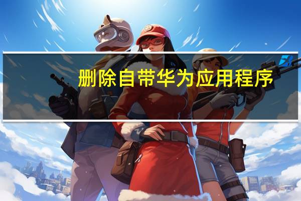 删除自带华为应用程序