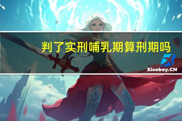 判了实刑哺乳期算刑期吗