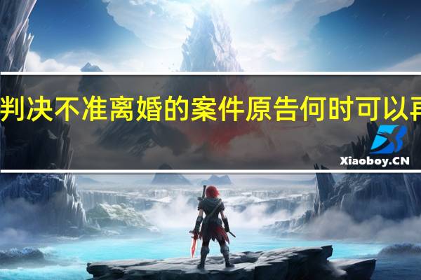 判决不准离婚的案件原告何时可以再起诉
