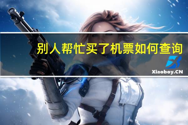 别人帮忙买了机票如何查询