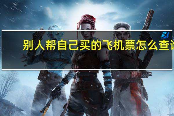 别人帮自己买的飞机票怎么查询