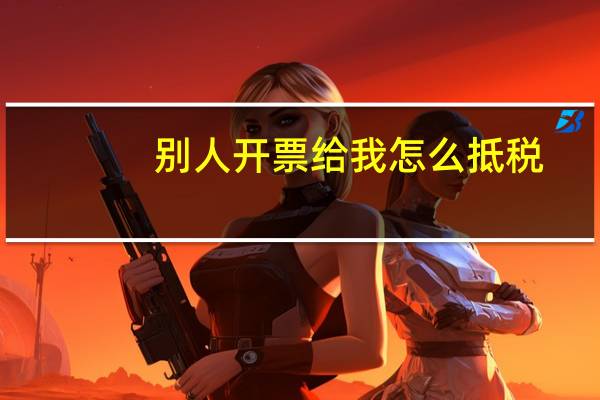 别人开票给我怎么抵税