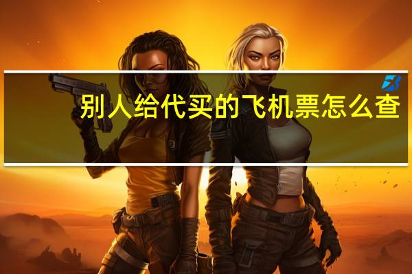 别人给代买的飞机票怎么查