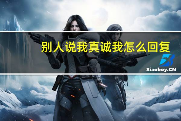 别人说我真诚我怎么回复