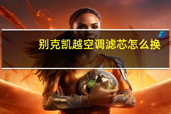 别克凯越空调滤芯怎么换