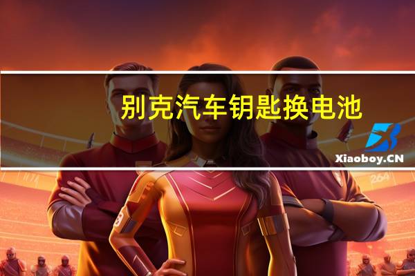 别克汽车钥匙换电池