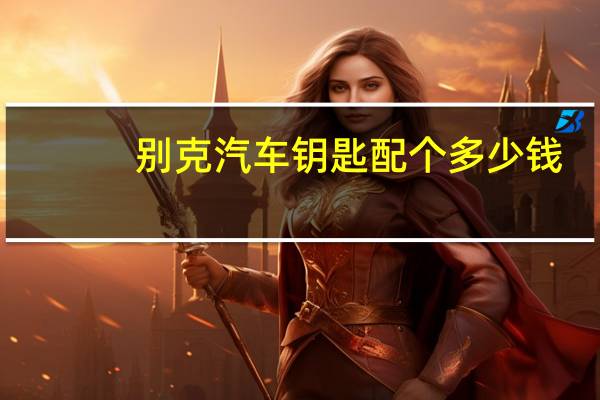别克汽车钥匙配个多少钱