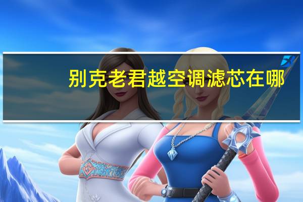别克老君越空调滤芯在哪