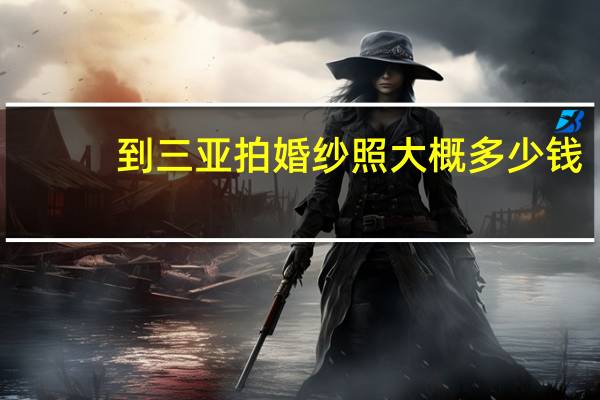 到三亚拍婚纱照大概多少钱