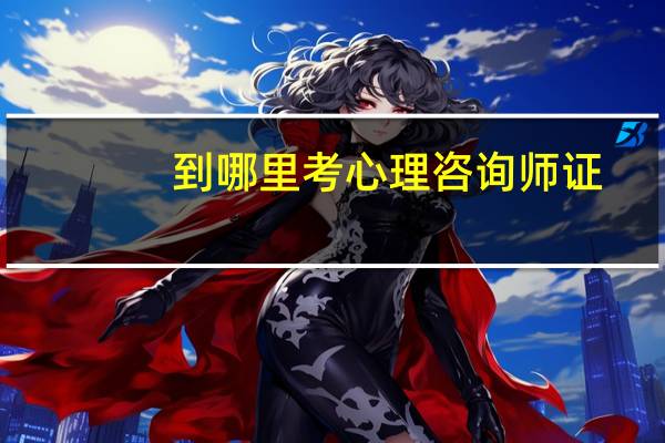 到哪里考心理咨询师证