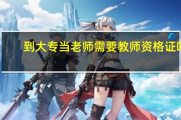 到大专当老师需要教师资格证吗