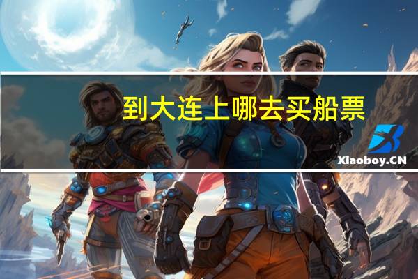 到大连上哪去买船票