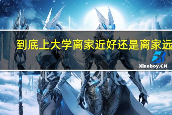 到底上大学离家近好还是离家远好