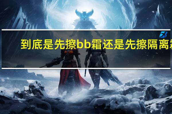 到底是先擦bb霜还是先擦隔离霜