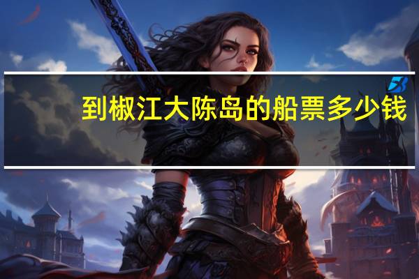 到椒江大陈岛的船票多少钱